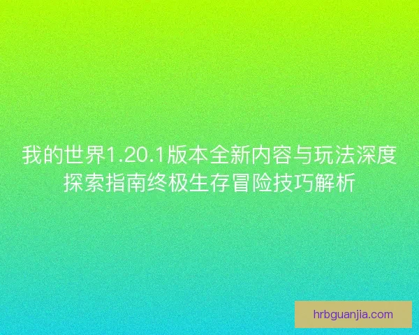 我的世界1.20.1版本全新内容与玩法深度探索指南终极生存冒险技巧解析
