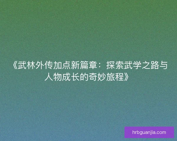 《武林外传加点新篇章：探索武学之路与人物成长的奇妙旅程》