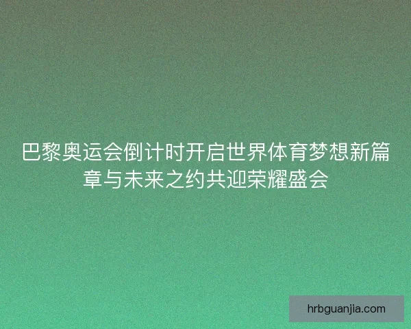 巴黎奥运会倒计时开启世界体育梦想新篇章与未来之约共迎荣耀盛会