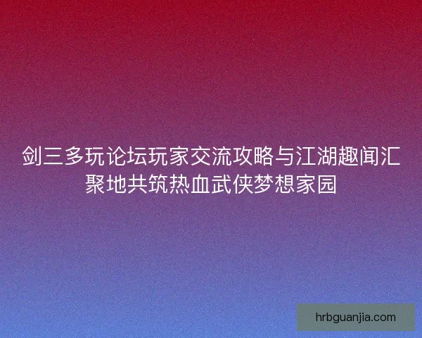 剑三多玩论坛玩家交流攻略与江湖趣闻汇聚地共筑热血武侠梦想家园 剑三多玩论坛玩家交流攻略与江湖趣闻汇聚地共筑热血武侠梦想家园