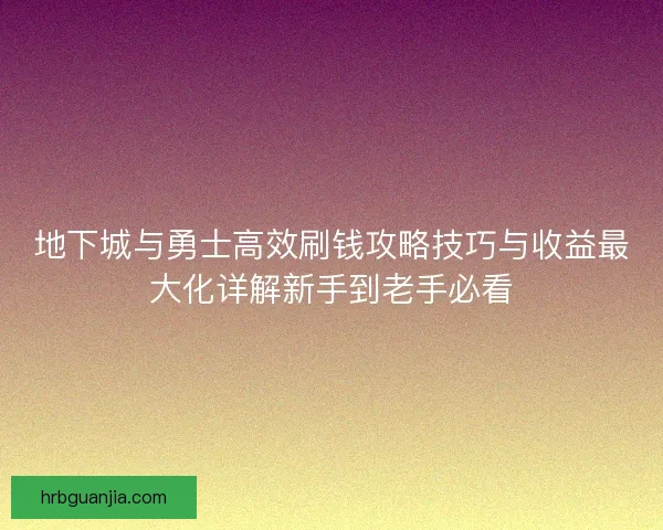 地下城与勇士高效刷钱攻略技巧与收益最大化详解新手到老手必看 地下城与勇士高效刷钱攻略技巧与收益最大化详解新手到老手必看