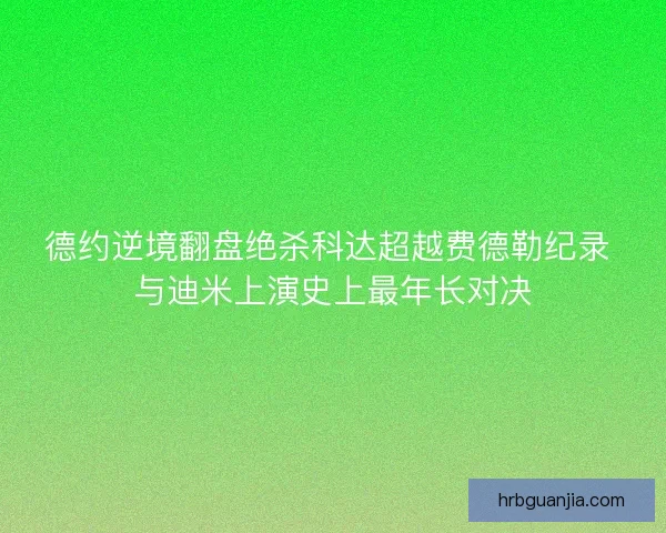 德约逆境翻盘绝杀科达超越费德勒纪录 与迪米上演史上最年长对决