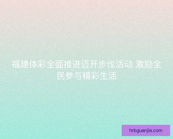 福建体彩全面推进迈开步伐活动 激励全民参与精彩生活