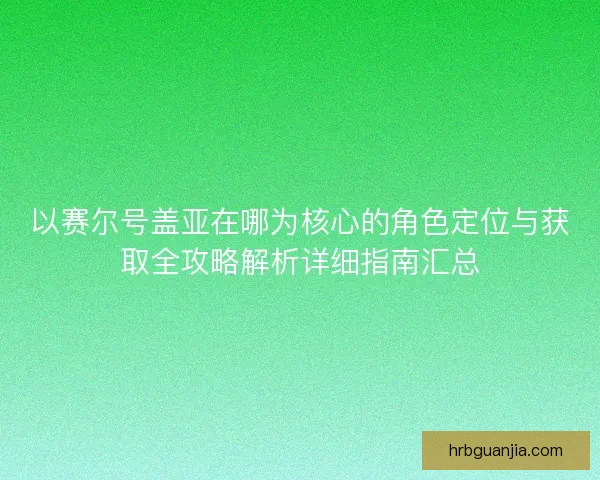 以赛尔号盖亚在哪为核心的角色定位与获取全攻略解析详细指南汇总 以赛尔号盖亚在哪为核心的角色定位与获取全攻略解析详细指南汇总